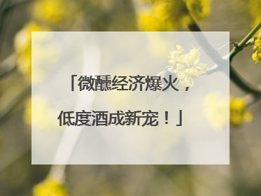 微醺经济爆火，低度酒成新宠！