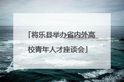 将乐县举办省内外高校青年人才座谈会