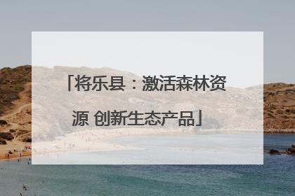 将乐县：激活森林资源 创新生态产品