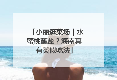 小丽逛菜场｜水蜜桃蘸盐？海南真有类似吃法