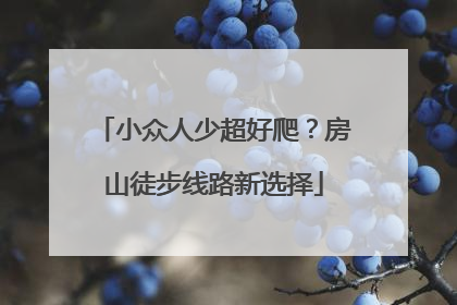 小众人少超好爬？房山徒步线路新选择