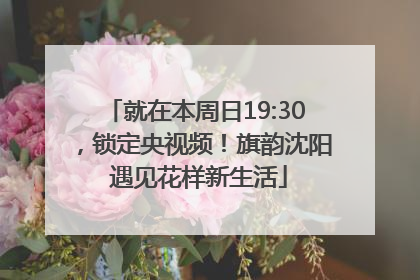 就在本周日19:30，锁定央视频！旗韵沈阳 遇见花样新生活