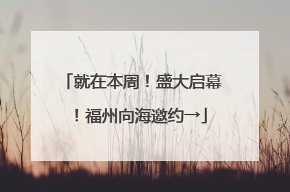 就在本周！盛大启幕！福州向海邀约→