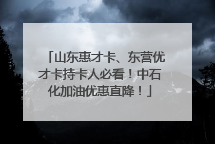 山东惠才卡、东营优才卡持卡人必看！中石化加油优惠直降！