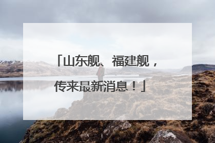 山东舰、福建舰，传来最新消息！