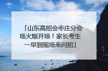山东高招会枣庄分会场火爆开场！家长考生一早到现场来问招