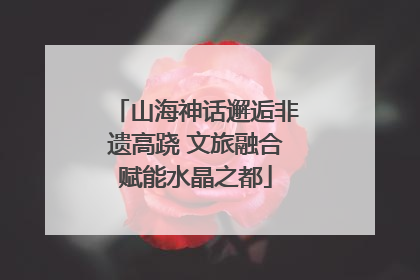 山海神话邂逅非遗高跷 文旅融合赋能水晶之都