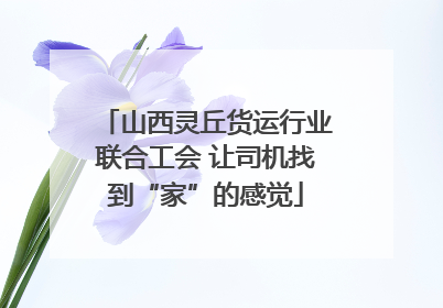 山西灵丘货运行业联合工会 让司机找到“家”的感觉