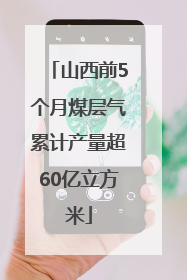 山西前5个月煤层气累计产量超60亿立方米