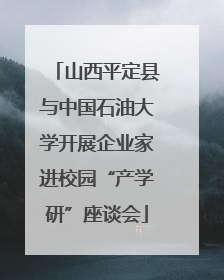 山西平定县与中国石油大学开展企业家进校园“产学研”座谈会