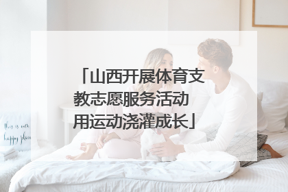 山西开展体育支教志愿服务活动 用运动浇灌成长