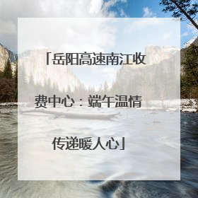 岳阳高速南江收费中心：端午温情传递暖人心