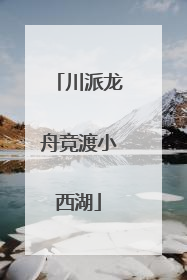 川派龙舟竞渡小西湖