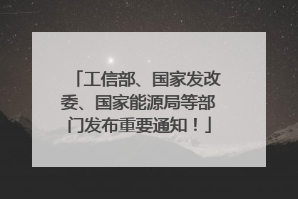 工信部、国家发改委、国家能源局等部门发布重要通知！