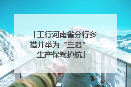 工行河南省分行多措并举为“三夏” 生产保驾护航