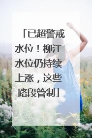 已超警戒水位！柳江水位仍持续上涨，这些路段管制