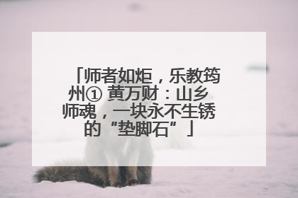 师者如炬，乐教筠州① 黄万财：山乡师魂，一块永不生锈的“垫脚石”