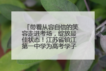 带着从容自信的笑容走进考场，绽放最佳状态！江苏省镇江第一中学为高考学子送上专属祝福