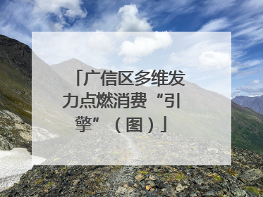 广信区多维发力点燃消费“引擎”（图）