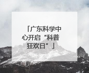广东科学中心开启“科普狂欢日”