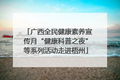 广西全民健康素养宣传月“健康科普之夜”等系列活动走进梧州