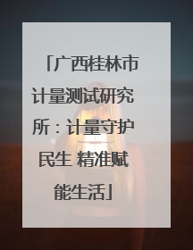 广西桂林市计量测试研究所：计量守护民生 精准赋能生活