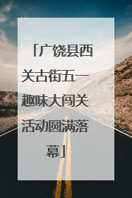 广饶县西关古街五一趣味大闯关活动圆满落幕