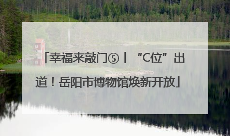 幸福来敲门⑤丨“C位”出道！岳阳市博物馆焕新开放