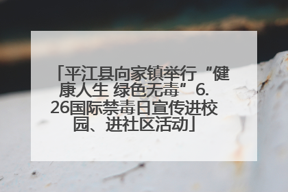 平江县向家镇举行“健康人生 绿色无毒”6.26国际禁毒日宣传进校园、进社区活动