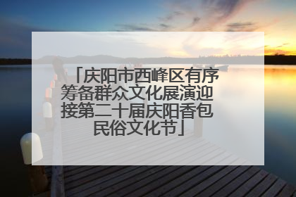 庆阳市西峰区有序筹备群众文化展演迎接第二十届庆阳香包民俗文化节