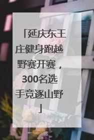 延庆东王庄健身跑越野赛开赛，300名选手竞逐山野
