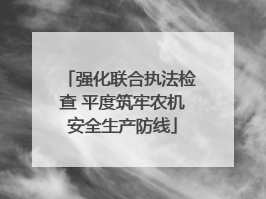 强化联合执法检查 平度筑牢农机安全生产防线