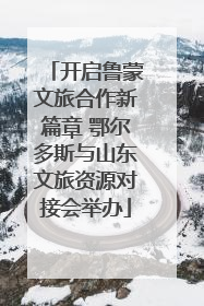 开启鲁蒙文旅合作新篇章 鄂尔多斯与山东文旅资源对接会举办