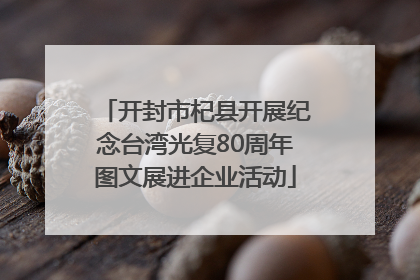 开封市杞县开展纪念台湾光复80周年图文展进企业活动