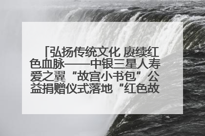 弘扬传统文化 赓续红色血脉——中银三星人寿爱之翼“故宫小书包”公益捐赠仪式落地“红色故都”江西瑞金
