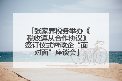 张家界税务举办《税收遵从合作协议》签订仪式暨政企“面对面”座谈会