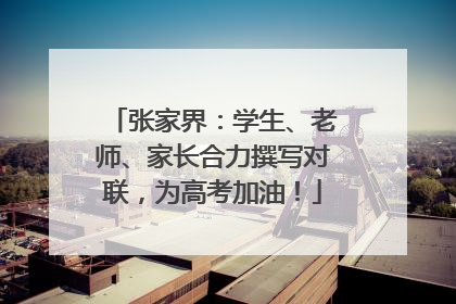张家界：学生、老师、家长合力撰写对联，为高考加油！