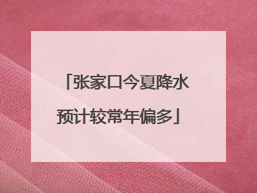张家口今夏降水预计较常年偏多