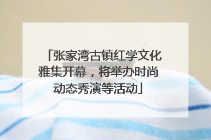 张家湾古镇红学文化雅集开幕，将举办时尚动态秀演等活动