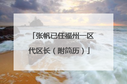 张帆已任福州一区代区长（附简历）