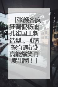 张颜齐疯狂调侃杨迪孔雀国王新造型，《萌探奇遇记》高能爆笑再度出圈！
