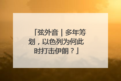 弦外音｜多年筹划，以色列为何此时打击伊朗？