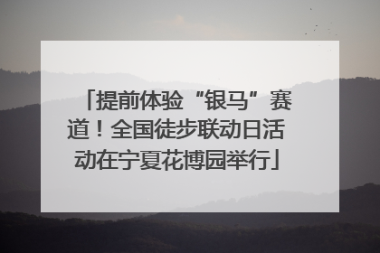 提前体验“银马”赛道！全国徒步联动日活动在宁夏花博园举行