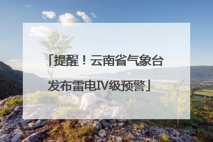 提醒！云南省气象台发布雷电Ⅳ级预警