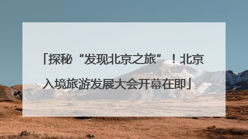 探秘“发现北京之旅”！北京入境旅游发展大会开幕在即