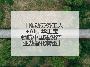 推动劳务工人+AI，华工宝领航中国建设产业数智化转型