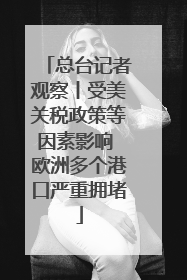 总台记者观察丨受美关税政策等因素影响 欧洲多个港口严重拥堵