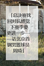 总决赛找回对抗感觉 下赛季要更进一步——访北京首钢男篮球员周琦