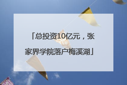 总投资10亿元，张家界学院落户梅溪湖