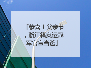 恭喜！父亲节，浙江籍奥运冠军官宣当爸